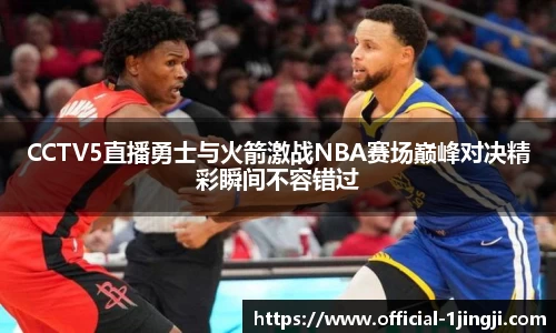 CCTV5直播勇士与火箭激战NBA赛场巅峰对决精彩瞬间不容错过